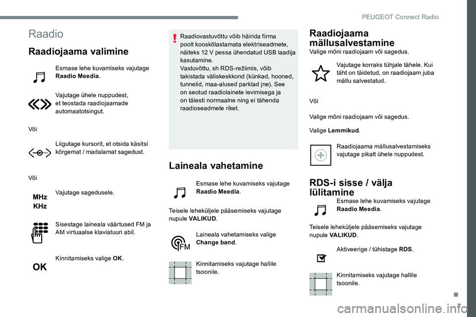 Peugeot 301 2017 Omaniku käsiraamat (in Estonian) 7
Raadio
Raadiojaama valimine
Esmase lehe kuvamiseks vajutage
Raadio Meedia .
Vajutage ühele nuppudest,
et teostada raadiojaamade
automaatotsingut.
Või Liigutage kursorit, et otsida käsitsi
kõ Peugeot 301 2017 Omaniku käsiraamat (in Estonian) 7
Raadio
Raadiojaama valimine
Esmase lehe kuvamiseks vajutage
Raadio Meedia .
Vajutage ühele nuppudest,
et teostada raadiojaamade
automaatotsingut.
Või Liigutage kursorit, et otsida käsitsi
kõ
