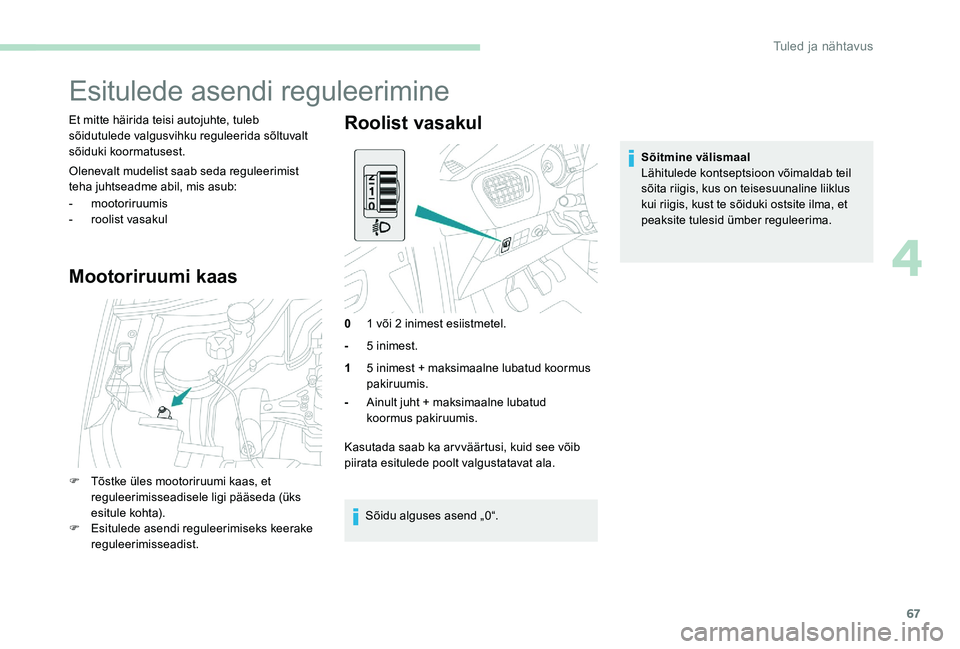Peugeot 301 2017  Omaniku käsiraamat (in Estonian) 67
Esitulede asendi reguleerimine
Et mitte häirida teisi autojuhte, tuleb 
sõidutulede valgusvihku reguleerida sõltuvalt 
sõiduki koormatusest.
Olenevalt mudelist saab seda reguleerimist 
teha juh