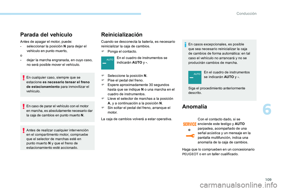 Peugeot 301 2017  Manual del propietario (in Spanish) 109
Parada del vehículo
Antes de apagar el motor, puede:
- seleccionar la posición N para dejar el 
vehículo en punto muerto,
o
-
 
d
 ejar la marcha engranada, en cuyo caso, 
no será posible move
