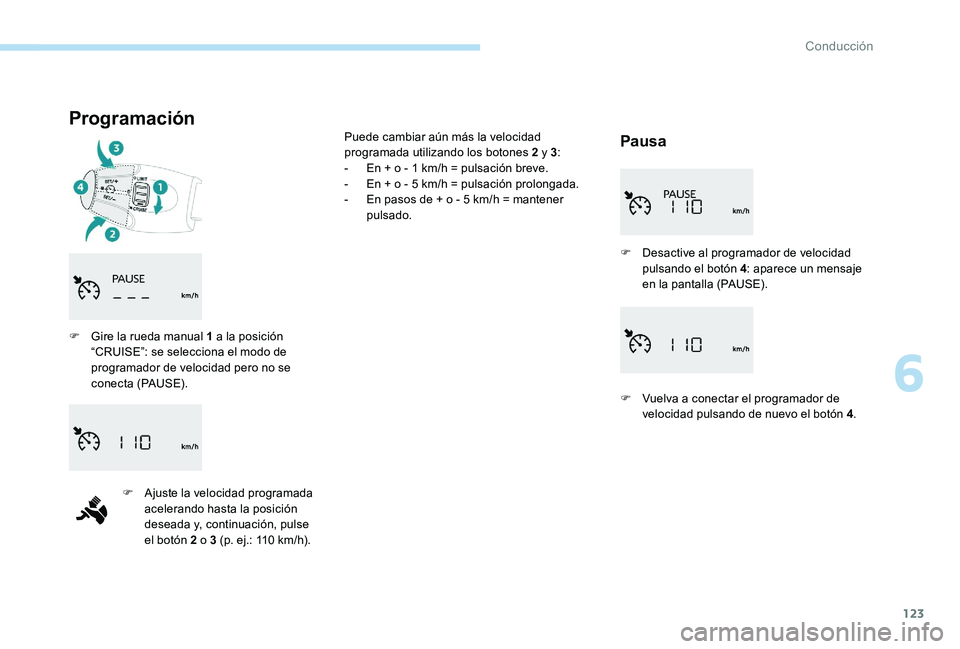 Peugeot 301 2017 Manual del propietario (in Spanish) 123
Programación
Pausa
F Gire la rueda manual 1 a la posición “CRUISE”: se selecciona el modo de
programador de velocidad pero no se
conecta (PAUSE).
F
A
juste la velocidad programada
acel Peugeot 301 2017 Manual del propietario (in Spanish) 123
Programación
Pausa
F Gire la rueda manual 1 a la posición “CRUISE”: se selecciona el modo de
programador de velocidad pero no se
conecta (PAUSE).
F
A
juste la velocidad programada
acel