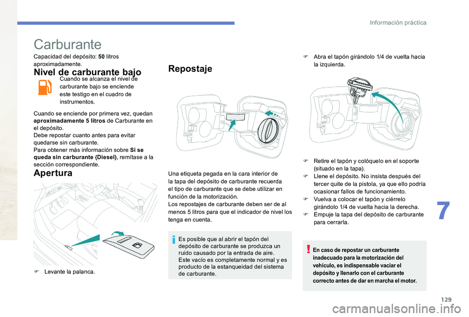 Peugeot 301 2017 Manual del propietario (in Spanish) 129
Carburante
Capacidad del depósito: 50 litros
aproximadamente.
Nivel de carburante bajoCuando se alcanza el nivel de
carburante bajo se enciende
este testigo en el cuadro de
instrumentos.
Cuan Peugeot 301 2017 Manual del propietario (in Spanish) 129
Carburante
Capacidad del depósito: 50 litros
aproximadamente.
Nivel de carburante bajoCuando se alcanza el nivel de
carburante bajo se enciende
este testigo en el cuadro de
instrumentos.
Cuan