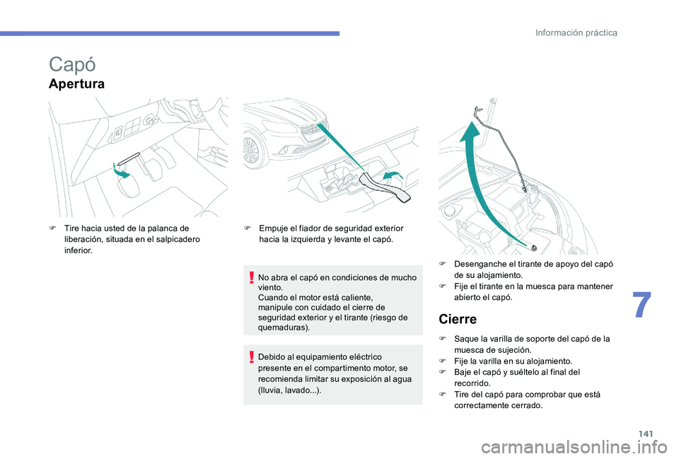 Peugeot 301 2017 Manual del propietario (in Spanish) 141
Capó
Apertura
No abra el capó en condiciones de mucho
viento.
Cuando el motor está caliente,
manipule con cuidado el cierre de
seguridad exterior y el tirante (riesgo de
quemaduras).
F
T
Peugeot 301 2017 Manual del propietario (in Spanish) 141
Capó
Apertura
No abra el capó en condiciones de mucho
viento.
Cuando el motor está caliente,
manipule con cuidado el cierre de
seguridad exterior y el tirante (riesgo de
quemaduras).
F
T