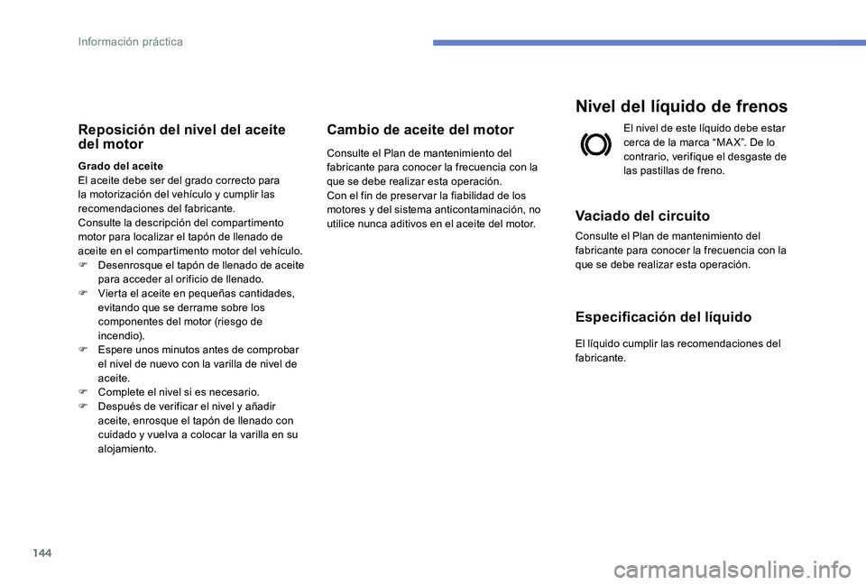 Peugeot 301 2017 Manual del propietario (in Spanish) 144
Reposición del nivel del aceite
del motor
Grado del aceite
El aceite debe ser del grado correcto para
la motorización del vehículo y cumplir las
recomendaciones del fabricante.
Consulte la d Peugeot 301 2017 Manual del propietario (in Spanish) 144
Reposición del nivel del aceite
del motor
Grado del aceite
El aceite debe ser del grado correcto para
la motorización del vehículo y cumplir las
recomendaciones del fabricante.
Consulte la d