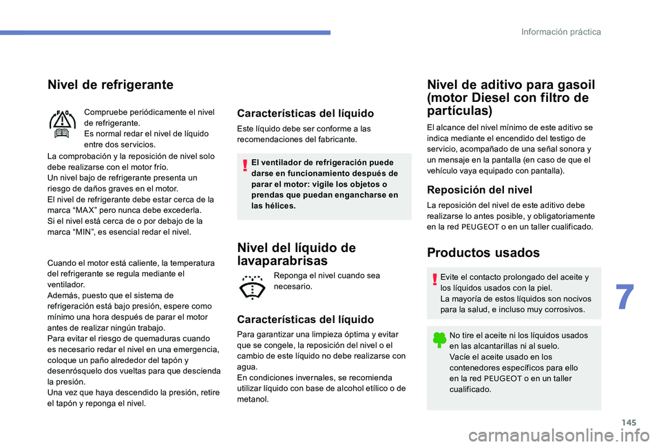Peugeot 301 2017 Manual del propietario (in Spanish) 145
Nivel de refrigerante
La comprobación y la reposición de nivel solo
debe realizarse con el motor frío.
Un nivel bajo de refrigerante presenta un
riesgo de daños graves en el motor.
El nivel Peugeot 301 2017 Manual del propietario (in Spanish) 145
Nivel de refrigerante
La comprobación y la reposición de nivel solo
debe realizarse con el motor frío.
Un nivel bajo de refrigerante presenta un
riesgo de daños graves en el motor.
El nivel