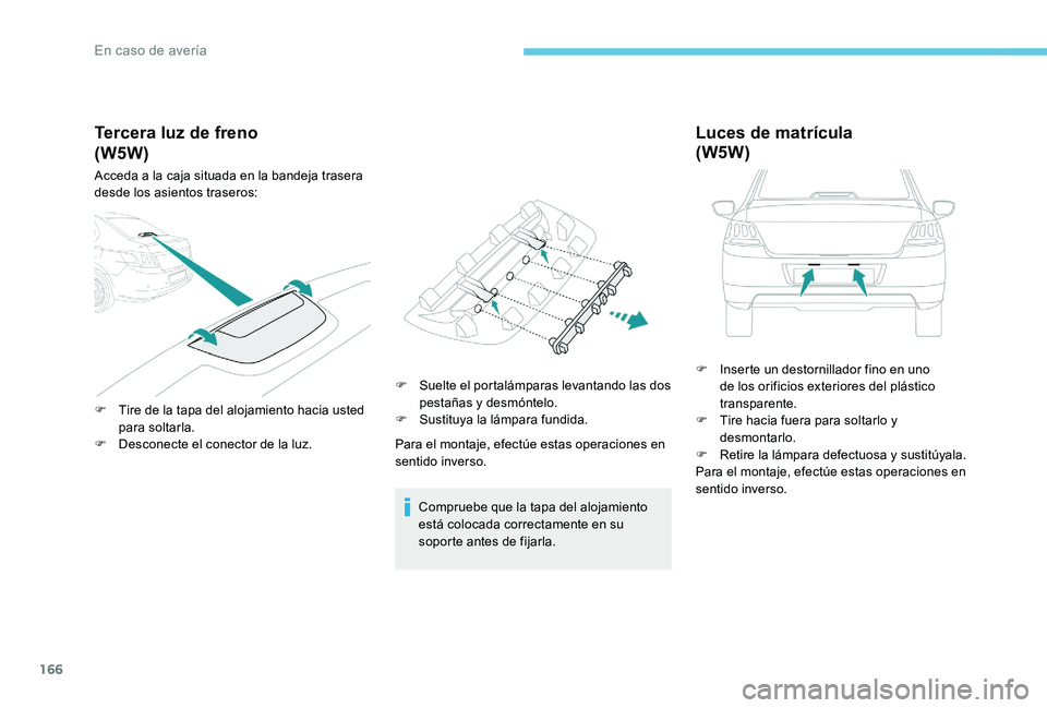 Peugeot 301 2017 Manual del propietario (in Spanish) 166
Tercera luz de freno
Acceda a la caja situada en la bandeja trasera
desde los asientos traseros:
F
T
ire de la tapa del alojamiento hacia usted
para soltarla.
F
D
esconecte el conector de l Peugeot 301 2017 Manual del propietario (in Spanish) 166
Tercera luz de freno
Acceda a la caja situada en la bandeja trasera
desde los asientos traseros:
F
T
ire de la tapa del alojamiento hacia usted
para soltarla.
F
D
esconecte el conector de l