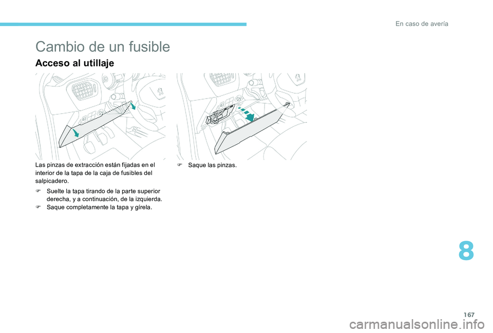 Peugeot 301 2017 Manual del propietario (in Spanish) 167
Cambio de un fusible
Acceso al utillaje
Las pinzas de extracción están fijadas en el
interior de la tapa de la caja de fusibles del
salpicadero.
F
S
uelte la tapa tirando de la parte superio Peugeot 301 2017 Manual del propietario (in Spanish) 167
Cambio de un fusible
Acceso al utillaje
Las pinzas de extracción están fijadas en el
interior de la tapa de la caja de fusibles del
salpicadero.
F
S
uelte la tapa tirando de la parte superio
