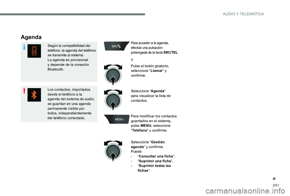 Peugeot 301 2017 Manual del propietario (in Spanish) 201
Agenda
Según la compatibilidad del
teléfono, la agenda del teléfono
se transmite al sistema.
La agenda es provisional
y depende de la conexión
Bluetooth.
Los contactos, importados
desde e Peugeot 301 2017 Manual del propietario (in Spanish) 201
Agenda
Según la compatibilidad del
teléfono, la agenda del teléfono
se transmite al sistema.
La agenda es provisional
y depende de la conexión
Bluetooth.
Los contactos, importados
desde e