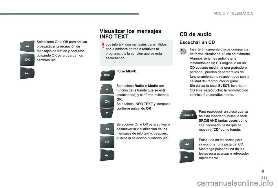 Peugeot 301 2017 Manual del propietario (in Spanish) 211
CD de audio
Escuchar un CD
Inserte únicamente discos compactos
de forma circular de 12 cm de diámetro.
Algunos sistemas antipiratería
instalados en un CD original o en un
CD copiado mediante Peugeot 301 2017 Manual del propietario (in Spanish) 211
CD de audio
Escuchar un CD
Inserte únicamente discos compactos
de forma circular de 12 cm de diámetro.
Algunos sistemas antipiratería
instalados en un CD original o en un
CD copiado mediante