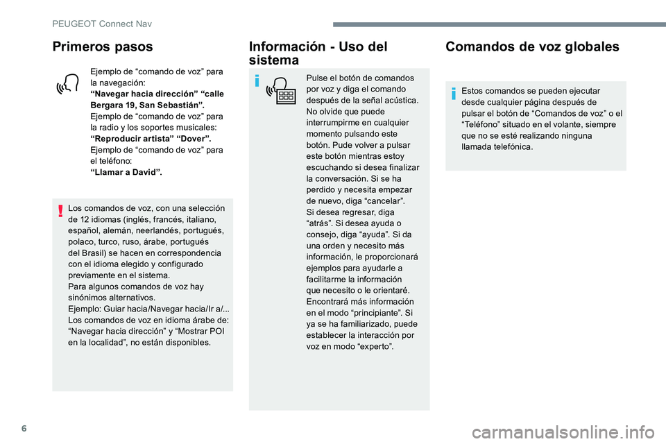Peugeot 301 2017 Manual del propietario (in Spanish) 6
Primeros pasos
Ejemplo de “comando de voz” para
la navegación:
“Navegar hacia dirección” “calle
Bergara 19, San Sebastián”.
Ejemplo de “comando de voz” para
la radio y los sopo Peugeot 301 2017 Manual del propietario (in Spanish) 6
Primeros pasos
Ejemplo de “comando de voz” para
la navegación:
“Navegar hacia dirección” “calle
Bergara 19, San Sebastián”.
Ejemplo de “comando de voz” para
la radio y los sopo