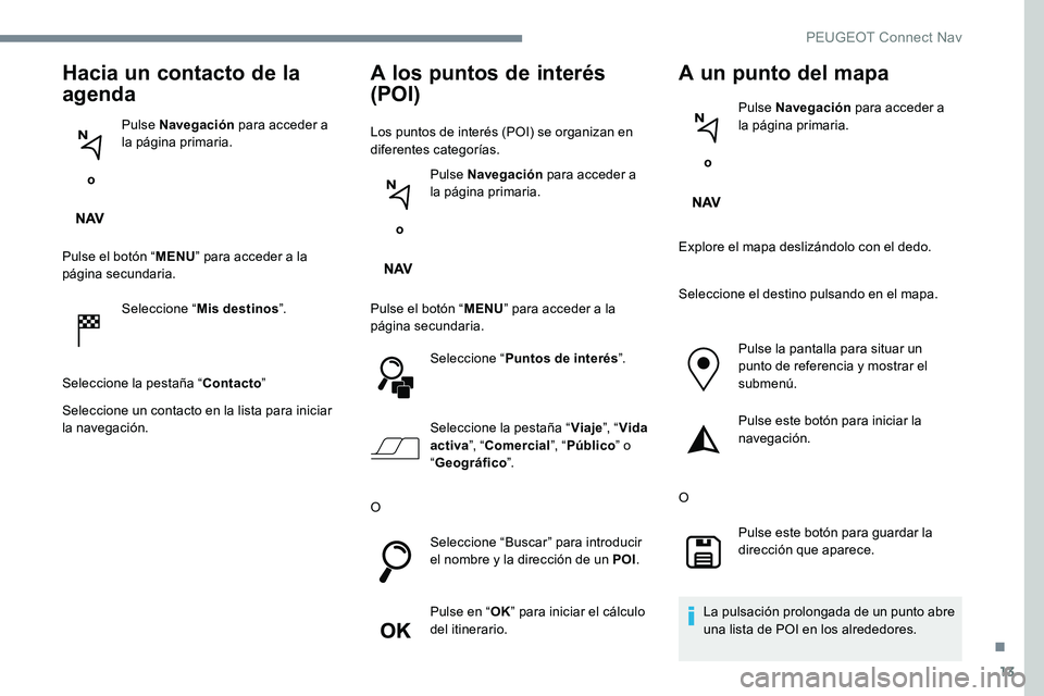 Peugeot 301 2017 Manual del propietario (in Spanish) 13
Hacia un contacto de la
agenda
o Pulse Navegación
para acceder a
la página primaria.
Pulse el botón “ MENU” para acceder a la
página secundaria.
Seleccione “ Mis destinos ”.
Selecc Peugeot 301 2017 Manual del propietario (in Spanish) 13
Hacia un contacto de la
agenda
o Pulse Navegación
para acceder a
la página primaria.
Pulse el botón “ MENU” para acceder a la
página secundaria.
Seleccione “ Mis destinos ”.
Selecc