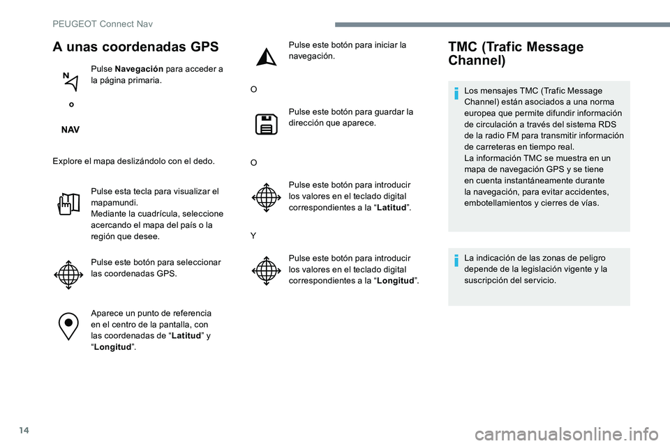Peugeot 301 2017 Manual del propietario (in Spanish) 14
A unas coordenadas GPS
o Pulse Navegación
para acceder a
la página primaria.
Explore el mapa deslizándolo con el dedo. Pulse esta tecla para visualizar el
mapamundi.
Mediante la cuadrícula, Peugeot 301 2017 Manual del propietario (in Spanish) 14
A unas coordenadas GPS
o Pulse Navegación
para acceder a
la página primaria.
Explore el mapa deslizándolo con el dedo. Pulse esta tecla para visualizar el
mapamundi.
Mediante la cuadrícula,