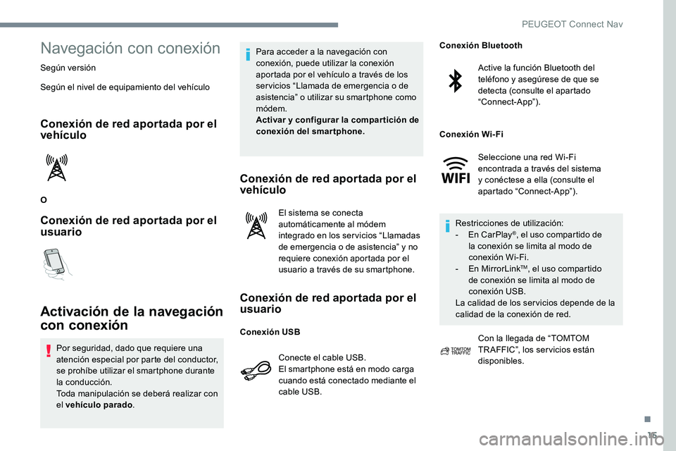 Peugeot 301 2017  Manual del propietario (in Spanish) 15
Navegación con conexión
Según versión
Según el nivel de equipamiento del vehículo
Conexión de red aportada por el 
vehículo
O
Conexión de red aportada por el 
usuario
Activación de la nav