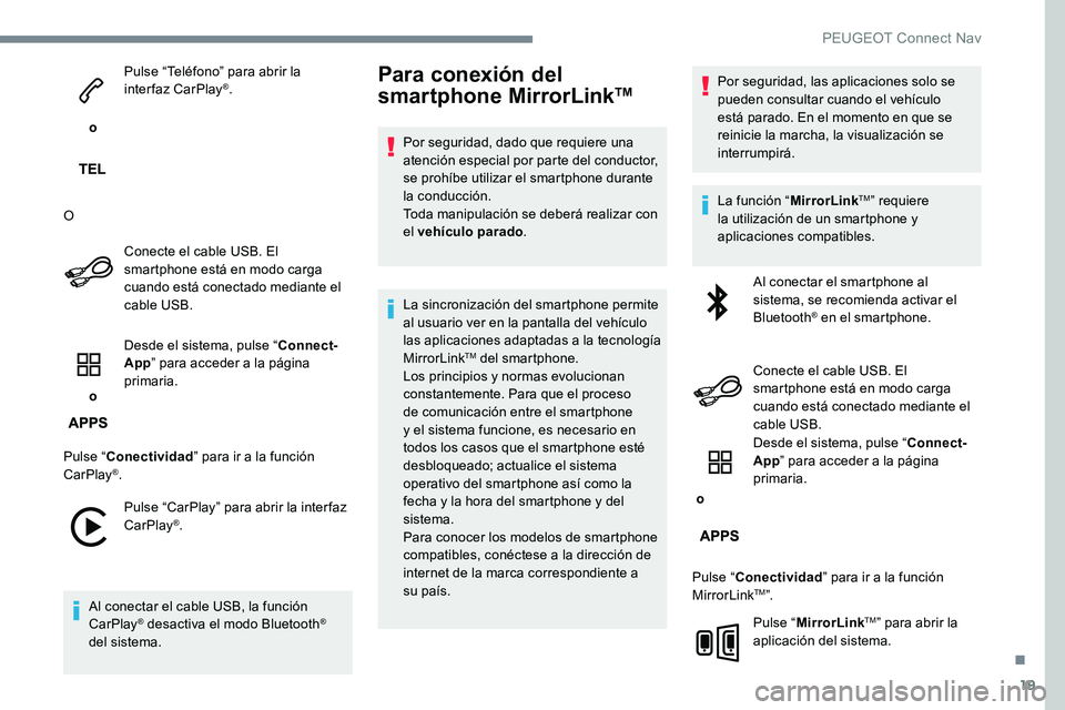 Peugeot 301 2017  Manual del propietario (in Spanish) 19
 o Pulse “Teléfono” para abrir la 
interfaz CarPlay
®.
O Conecte el cable USB. El 
smartphone está en modo carga 
cuando está conectado mediante el 
cable USB.
 o  Desde el sistema, pulse �