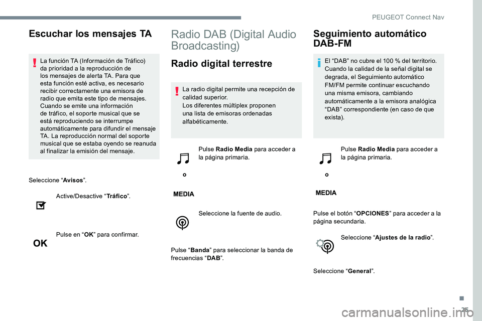 Peugeot 301 2017 Manual del propietario (in Spanish) 25
Seleccione “Avisos”.
Active/Desactive “ Tráfico”.
Pulse en “ OK” para confirmar.
Radio DAB (Digital Audio
Broadcasting)
Radio digital terrestre
La radio digital permite una recepción Peugeot 301 2017 Manual del propietario (in Spanish) 25
Seleccione “Avisos”.
Active/Desactive “ Tráfico”.
Pulse en “ OK” para confirmar.
Radio DAB (Digital Audio
Broadcasting)
Radio digital terrestre
La radio digital permite una recepción