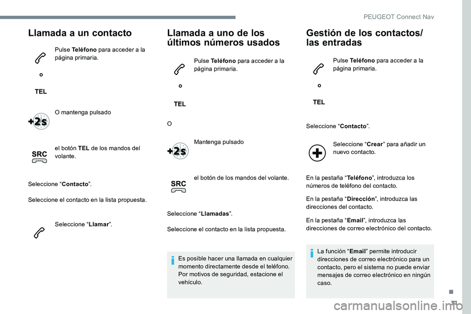 Peugeot 301 2017 Manual del propietario (in Spanish) 31
Llamada a un contacto
o Pulse Teléfono
para acceder a la
página primaria.
O mantenga pulsado
el botón TEL de los mandos del
volante.
Seleccione “ Contacto”.
Seleccione el contacto en la Peugeot 301 2017 Manual del propietario (in Spanish) 31
Llamada a un contacto
o Pulse Teléfono
para acceder a la
página primaria.
O mantenga pulsado
el botón TEL de los mandos del
volante.
Seleccione “ Contacto”.
Seleccione el contacto en la