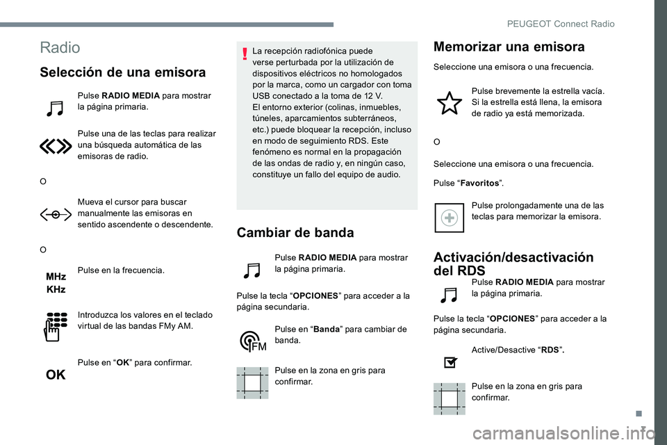Peugeot 301 2017 Manual del propietario (in Spanish) 7
Radio
Selección de una emisora
Pulse RADIO MEDIA para mostrar
la página primaria.
Pulse una de las teclas para realizar
una búsqueda automática de las
emisoras de radio.
O Mueva el cursor par Peugeot 301 2017 Manual del propietario (in Spanish) 7
Radio
Selección de una emisora
Pulse RADIO MEDIA para mostrar
la página primaria.
Pulse una de las teclas para realizar
una búsqueda automática de las
emisoras de radio.
O Mueva el cursor par