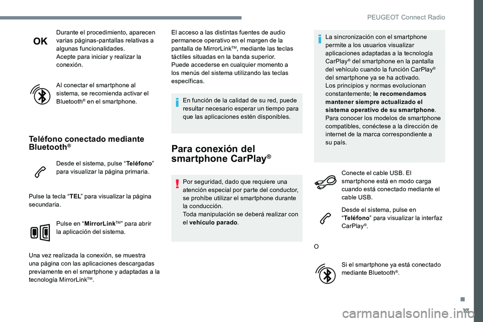 Peugeot 301 2017  Manual del propietario (in Spanish) 13
Durante el procedimiento, aparecen 
varias páginas-pantallas relativas a 
algunas funcionalidades.
Acepte para iniciar y realizar la 
conexión.
Al conectar el smartphone al 
sistema, se recomiend