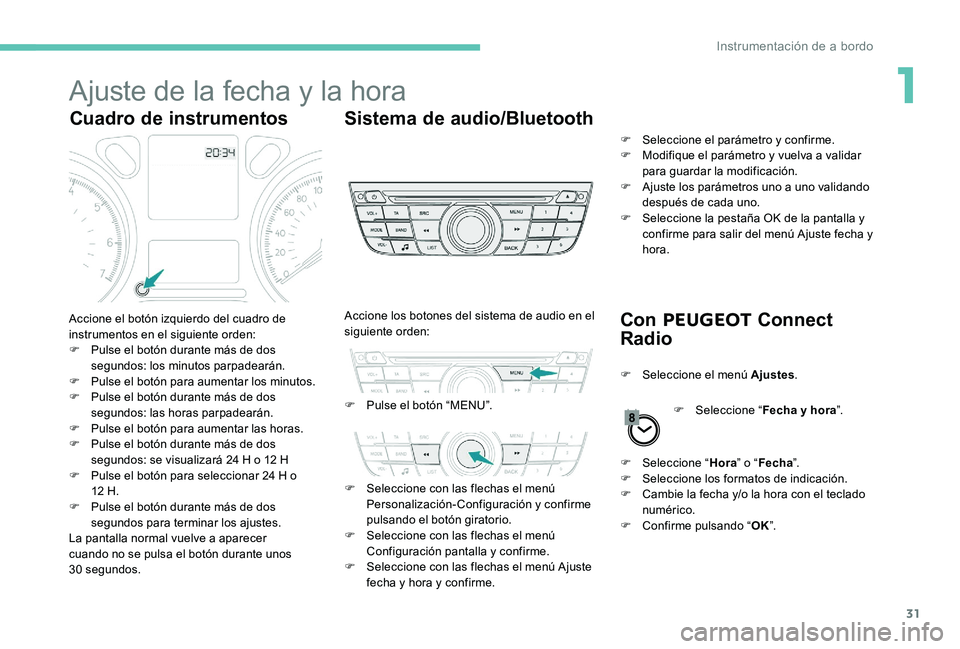 Peugeot 301 2017  Manual del propietario (in Spanish) 31
Ajuste de la fecha y la hora
Cuadro de instrumentosSistema de audio/Bluetooth
Con PEUGEOT  Connect 
Radio
Accione el botón izquierdo del cuadro de 
instrumentos en el siguiente orden:
F
 
P
 ulse 