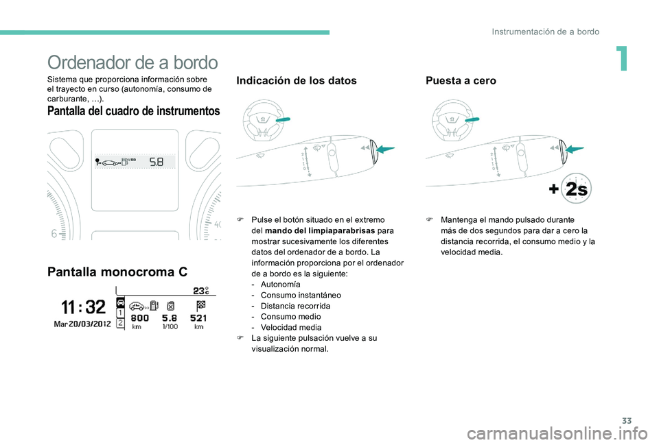 Peugeot 301 2017  Manual del propietario (in Spanish) 33
Ordenador de a bordo
Sistema que proporciona información sobre 
el trayecto en curso (autonomía, consumo de 
carburante, …).
Pantalla del cuadro de instrumentos
Pantalla monocroma C
Indicación