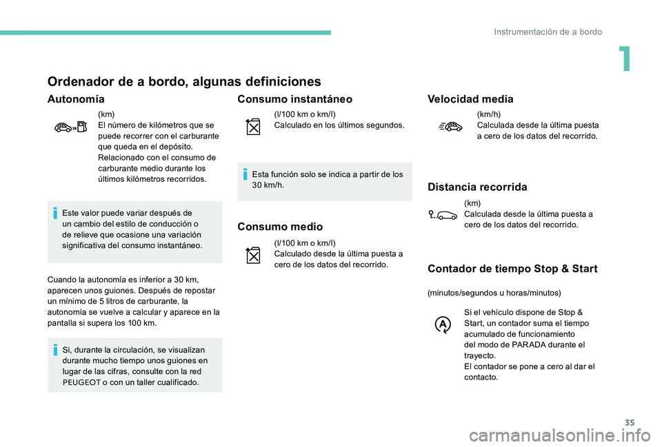 Peugeot 301 2017  Manual del propietario (in Spanish) 35
Ordenador de a bordo, algunas definiciones
Autonomía
(k m)
El número de kilómetros que se 
puede recorrer con el carburante 
que queda en el depósito. 
Relacionado con el consumo de 
carburante