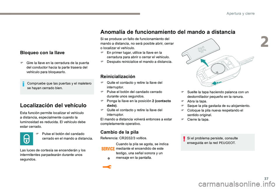 Peugeot 301 2017  Manual del propietario (in Spanish) 37
Bloqueo con la llave
F Gire la llave en la cerradura de la puerta del conductor hacia la parte trasera del 
vehículo para bloquearlo.
Compruebe que las puertas y el maletero 
se hayan cerrado bien