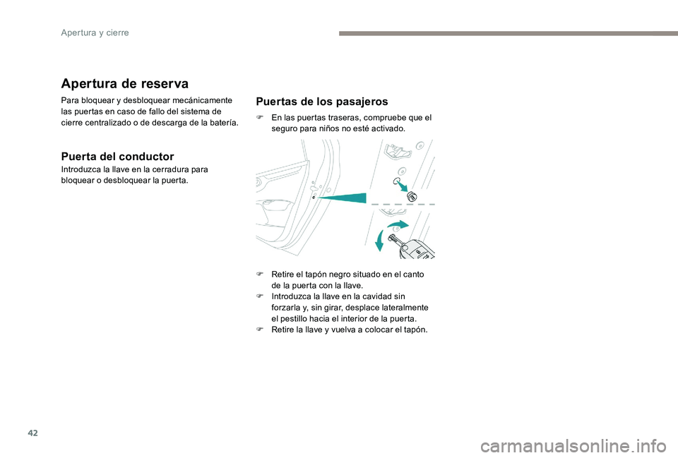 Peugeot 301 2017  Manual del propietario (in Spanish) 42
Apertura de reserva
Para bloquear y desbloquear mecánicamente 
las puertas en caso de fallo del sistema de 
cierre centralizado o de descarga de la batería.
Puerta del conductor
Introduzca la lla