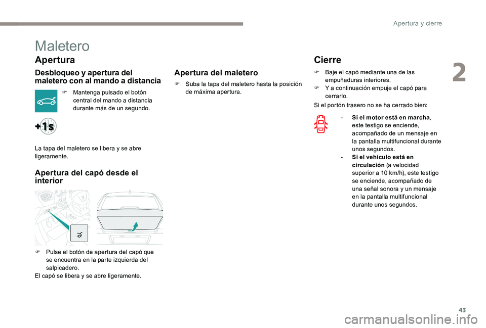 Peugeot 301 2017  Manual del propietario (in Spanish) 43
Maletero
Apertura
Desbloqueo y apertura del 
maletero con al mando a distancia
F Mantenga pulsado el botón central del mando a distancia 
durante más de un segundo.
Apertura del capó desde el 
i