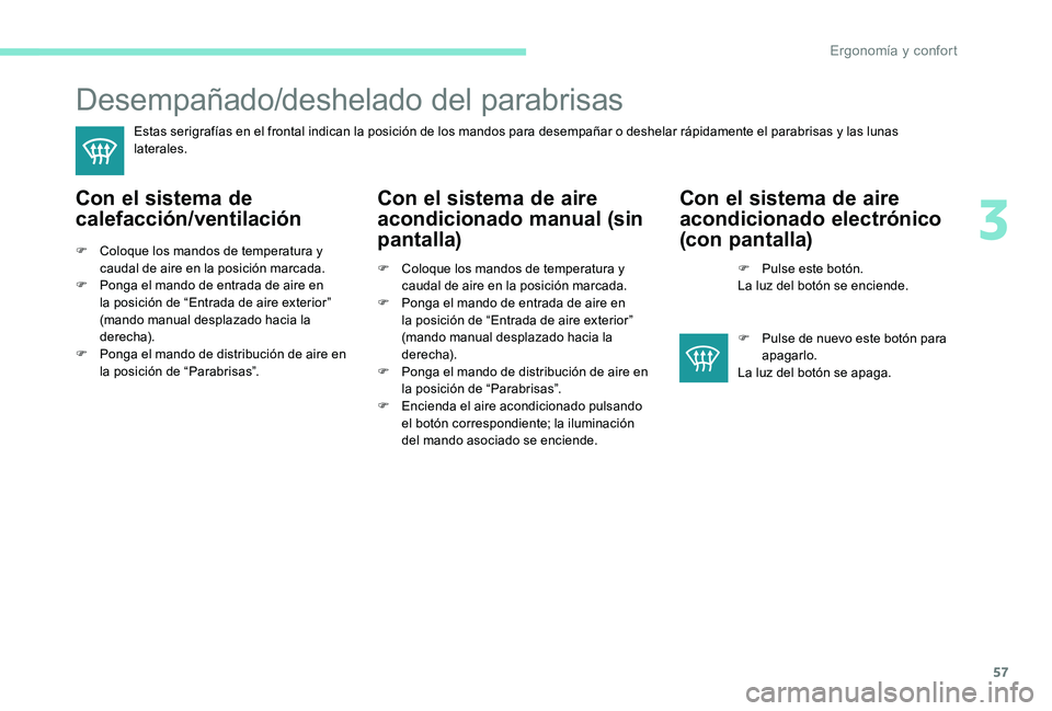 Peugeot 301 2017 Manual del propietario (in Spanish) 57
Desempañado/deshelado del parabrisas
Estas serigrafías en el frontal indican la posición de los mandos para desempañar o deshelar rápidamente el parabrisas y las lunas
laterales.
Con el siste Peugeot 301 2017 Manual del propietario (in Spanish) 57
Desempañado/deshelado del parabrisas
Estas serigrafías en el frontal indican la posición de los mandos para desempañar o deshelar rápidamente el parabrisas y las lunas
laterales.
Con el siste