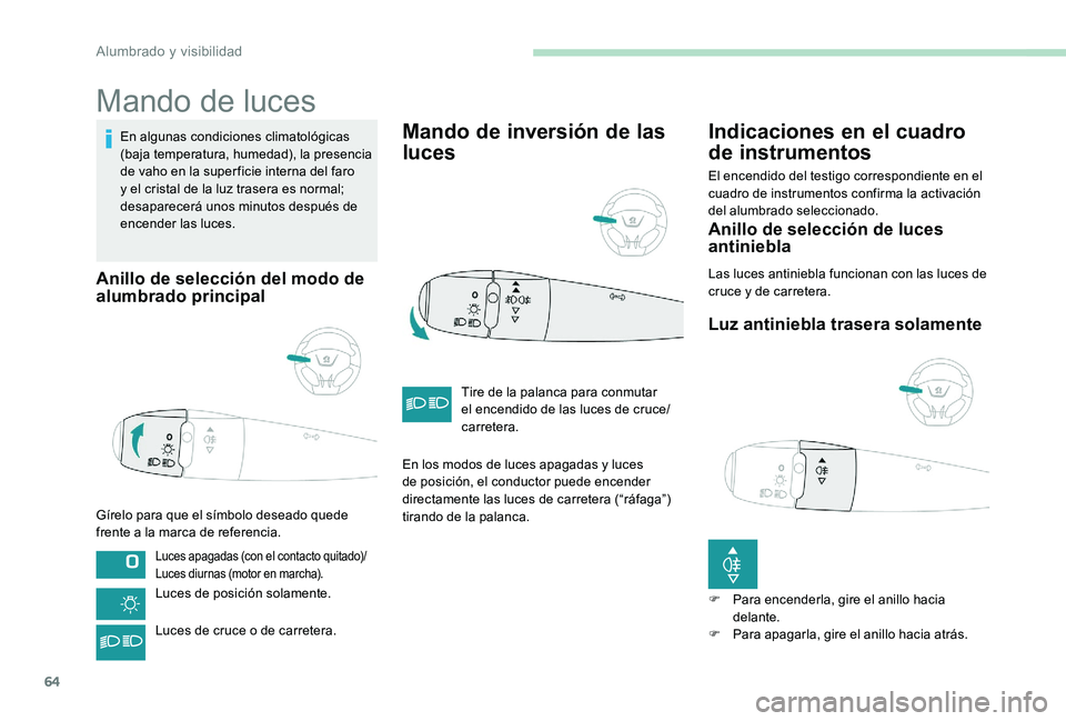 Peugeot 301 2017 Manual del propietario (in Spanish) 64
Mando de luces
En algunas condiciones climatológicas
(baja temperatura, humedad), la presencia
de vaho en la super ficie interna del faro
y el cristal de la luz trasera es normal;
desaparecer Peugeot 301 2017 Manual del propietario (in Spanish) 64
Mando de luces
En algunas condiciones climatológicas
(baja temperatura, humedad), la presencia
de vaho en la super ficie interna del faro
y el cristal de la luz trasera es normal;
desaparecer