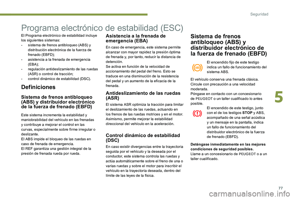 Peugeot 301 2017  Manual del propietario (in Spanish) 77
Programa electrónico de estabilidad (ESC)
El Programa electrónico de estabilidad incluye 
los siguientes sistemas:
- 
s
 istema de frenos antibloqueo (ABS) y 
distribución electrónica de la fue