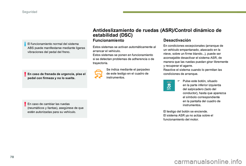 Peugeot 301 2017  Manual del propietario (in Spanish) 78
Antideslizamiento de ruedas (ASR)/Control dinámico de 
estabilidad (DSC)
Funcionamiento
Estos sistemas se activan automáticamente al 
arrancar el vehículo.
Estos sistemas se ponen en funcionamie