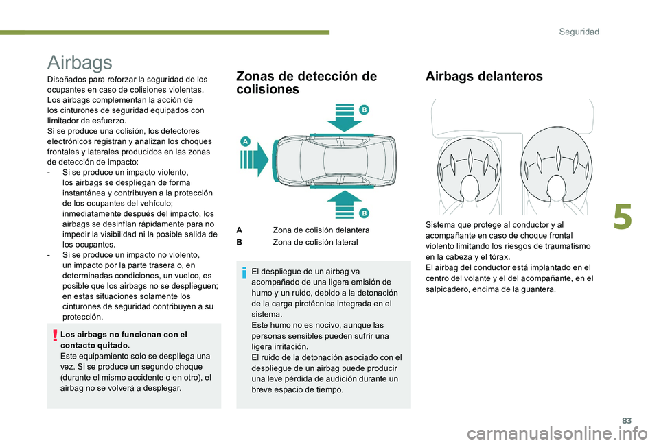 Peugeot 301 2017 Manual del propietario (in Spanish) 83
Airbags
Diseñados para reforzar la seguridad de los
ocupantes en caso de colisiones violentas.
Los airbags complementan la acción de
los cinturones de seguridad equipados con
limitador de esf Peugeot 301 2017 Manual del propietario (in Spanish) 83
Airbags
Diseñados para reforzar la seguridad de los
ocupantes en caso de colisiones violentas.
Los airbags complementan la acción de
los cinturones de seguridad equipados con
limitador de esf