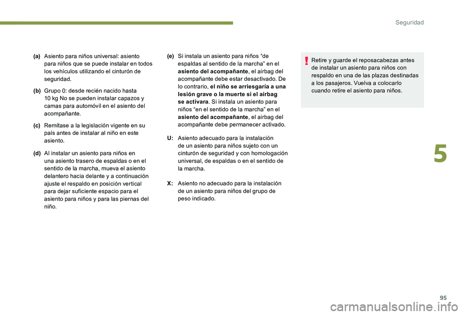 Peugeot 301 2017 Manual del propietario (in Spanish) 95
(a)Asiento para niños universal: asiento
para niños que se puede instalar en todos
los vehículos utilizando el cinturón de
seguridad.
(b) Grupo 0: desde recién nacido hasta
10 kg No se pue Peugeot 301 2017 Manual del propietario (in Spanish) 95
(a)Asiento para niños universal: asiento
para niños que se puede instalar en todos
los vehículos utilizando el cinturón de
seguridad.
(b) Grupo 0: desde recién nacido hasta
10 kg No se pue