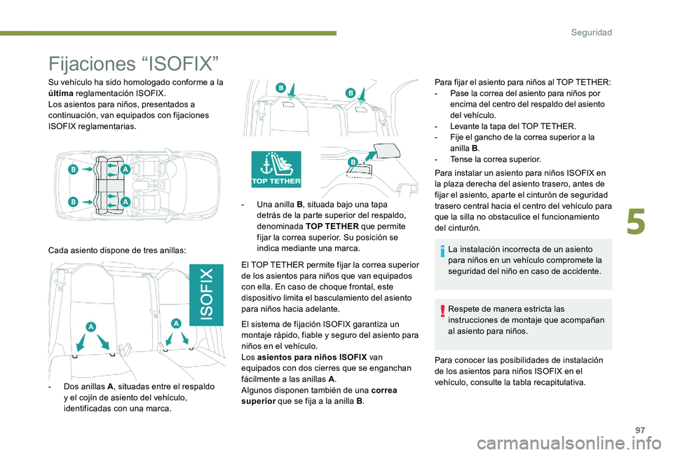 Peugeot 301 2017 Manual del propietario (in Spanish) 97
Fijaciones “ISOFIX”
Su vehículo ha sido homologado conforme a la
última reglamentación ISOFIX.
Los asientos para niños, presentados a
continuación, van equipados con fijaciones
ISOFIX r Peugeot 301 2017 Manual del propietario (in Spanish) 97
Fijaciones “ISOFIX”
Su vehículo ha sido homologado conforme a la
última reglamentación ISOFIX.
Los asientos para niños, presentados a
continuación, van equipados con fijaciones
ISOFIX r