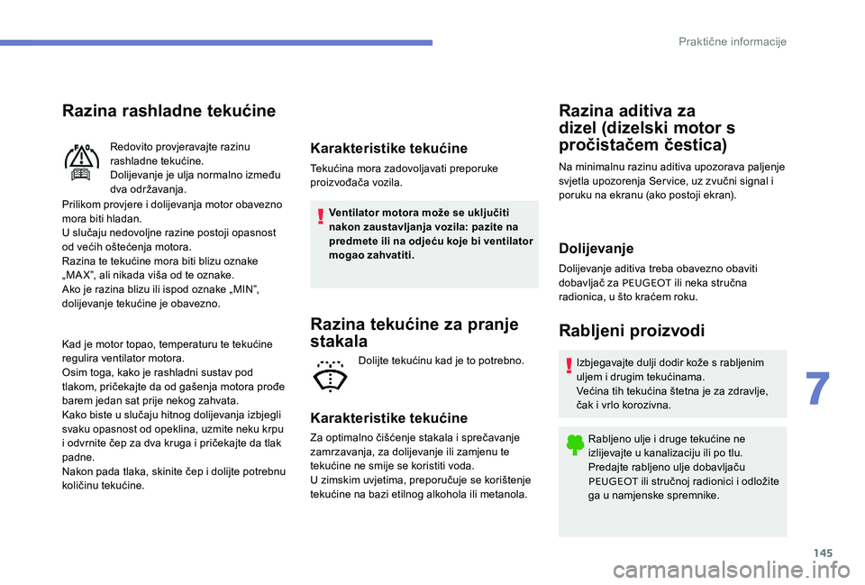 Peugeot 301 2017 Vodič za korisnike (in Croatian) 145
Razina rashladne tekućine
Prilikom provjere i dolijevanja motor obavezno
mora biti hladan.
U slučaju nedovoljne razine postoji opasnost
od većih oštećenja motora.
Razina te tekućine mora b Peugeot 301 2017 Vodič za korisnike (in Croatian) 145
Razina rashladne tekućine
Prilikom provjere i dolijevanja motor obavezno
mora biti hladan.
U slučaju nedovoljne razine postoji opasnost
od većih oštećenja motora.
Razina te tekućine mora b