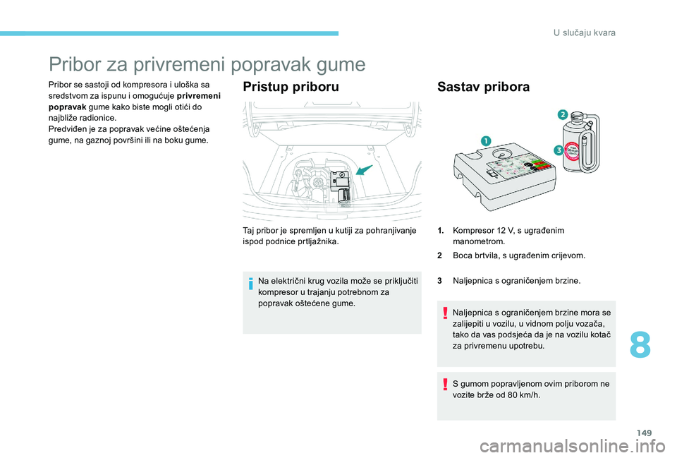 Peugeot 301 2017 Vodič za korisnike (in Croatian) 149
Pribor za privremeni popravak gume
Pribor se sastoji od kompresora i uloška sa
sredstvom za ispunu i omogućuje privremeni
popravak gume kako biste mogli otići do
najbliže radionice.
Predvi Peugeot 301 2017 Vodič za korisnike (in Croatian) 149
Pribor za privremeni popravak gume
Pribor se sastoji od kompresora i uloška sa
sredstvom za ispunu i omogućuje privremeni
popravak gume kako biste mogli otići do
najbliže radionice.
Predvi