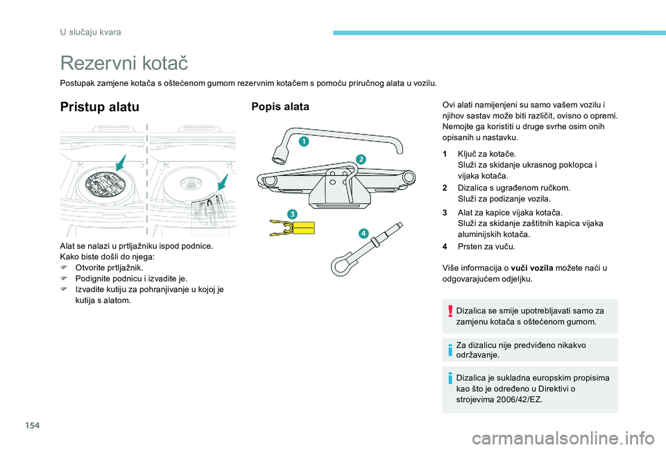 Peugeot 301 2017 Vodič za korisnike (in Croatian) 154
Rezervni kotač
Postupak zamjene kotača s oštećenom gumom rezervnim kotačem s pomoću priručnog alata u vozilu.
Pristup alatu
Alat se nalazi u prtljažniku ispod podnice.
Kako biste došli do Peugeot 301 2017 Vodič za korisnike (in Croatian) 154
Rezervni kotač
Postupak zamjene kotača s oštećenom gumom rezervnim kotačem s pomoću priručnog alata u vozilu.
Pristup alatu
Alat se nalazi u prtljažniku ispod podnice.
Kako biste došli do