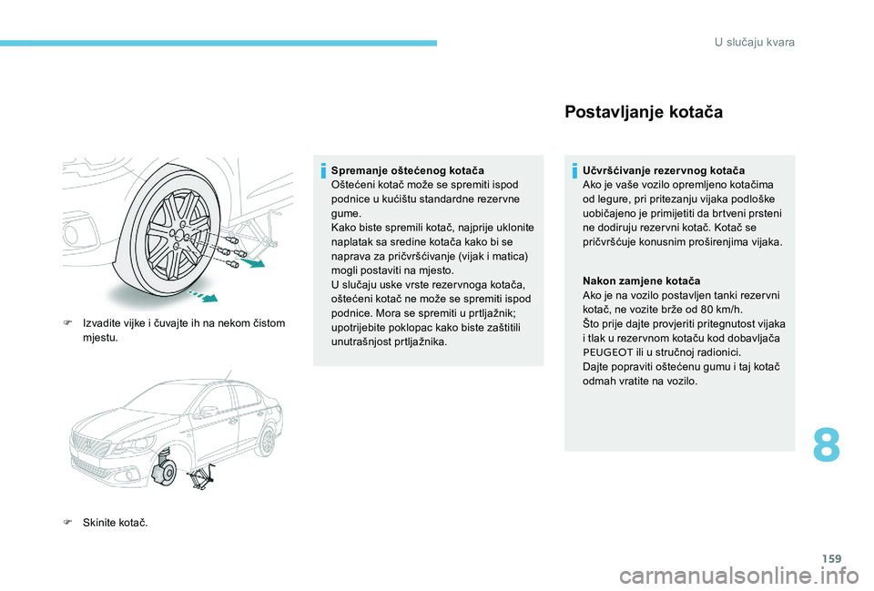 Peugeot 301 2017 Vodič za korisnike (in Croatian) 159
F Izvadite vijke i čuvajte ih na nekom čistom mjestu.
F
S
kinite kotač. Spremanje oštećenog kotača
Oštećeni kotač može se spremiti ispod
podnice u kućištu standardne rezervne
gume Peugeot 301 2017 Vodič za korisnike (in Croatian) 159
F Izvadite vijke i čuvajte ih na nekom čistom mjestu.
F
S
kinite kotač. Spremanje oštećenog kotača
Oštećeni kotač može se spremiti ispod
podnice u kućištu standardne rezervne
gume