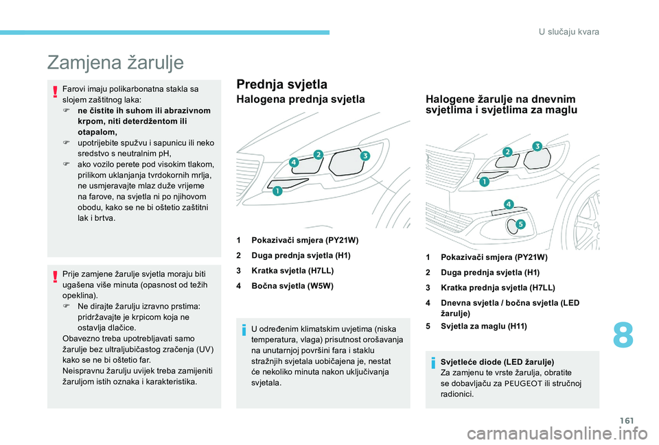 Peugeot 301 2017 Vodič za korisnike (in Croatian) 161
Zamjena žarulje
Farovi imaju polikarbonatna stakla sa
slojem zaštitnog laka:
F
n
e čistite ih suhom ili abrazivnom
krpom, niti deterdžentom ili
otapalom,
F
u
potrijebite spužvu i sapu Peugeot 301 2017 Vodič za korisnike (in Croatian) 161
Zamjena žarulje
Farovi imaju polikarbonatna stakla sa
slojem zaštitnog laka:
F
n
e čistite ih suhom ili abrazivnom
krpom, niti deterdžentom ili
otapalom,
F
u
potrijebite spužvu i sapu