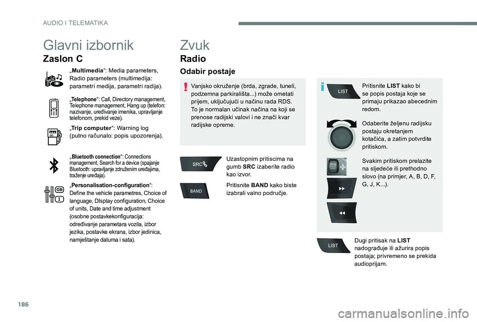 Peugeot 301 2017 Vodič za korisnike (in Croatian) 186
Glavni izbornik
Zaslon C
„Multimedia “: Media parameters,
Radio parameters (multimedija:
parametri medija, parametri radija).
„
Telephone“: Call, Directory management,
Telephone managem Peugeot 301 2017 Vodič za korisnike (in Croatian) 186
Glavni izbornik
Zaslon C
„Multimedia “: Media parameters,
Radio parameters (multimedija:
parametri medija, parametri radija).
„
Telephone“: Call, Directory management,
Telephone managem