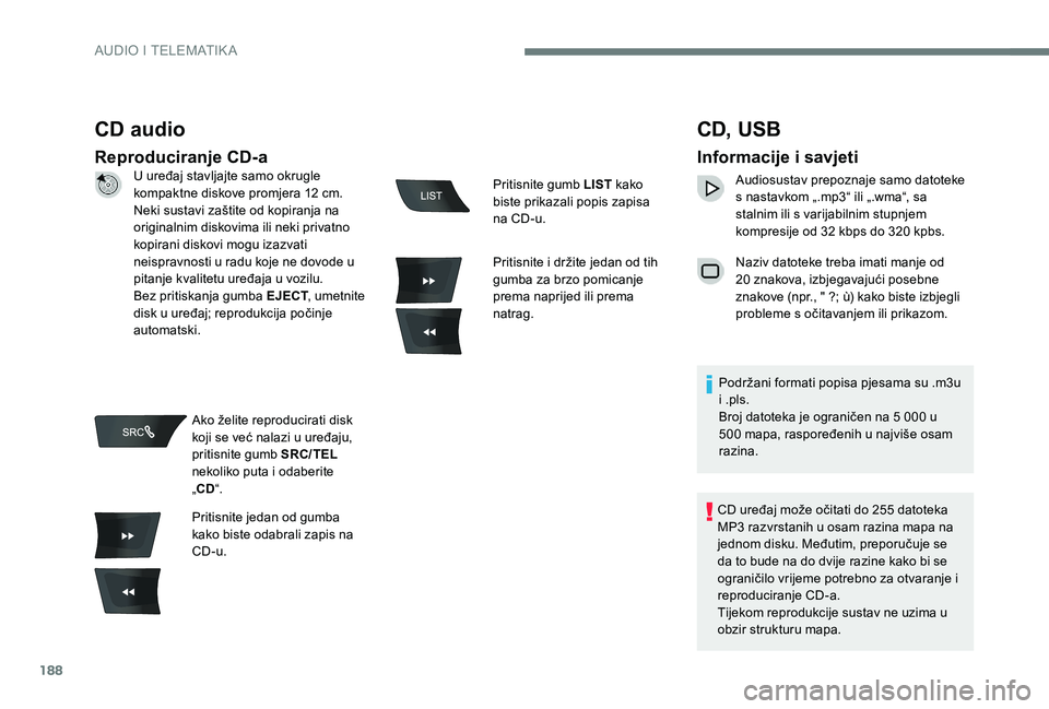 Peugeot 301 2017 Vodič za korisnike (in Croatian) 188
CD audio
Reproduciranje CD-a
CD, USB
Informacije i savjeti
Audiosustav prepoznaje samo datoteke
s nastavkom „.mp3“ ili „.wma“, sa
stalnim ili s varijabilnim stupnjem
kompresije od 32 k Peugeot 301 2017 Vodič za korisnike (in Croatian) 188
CD audio
Reproduciranje CD-a
CD, USB
Informacije i savjeti
Audiosustav prepoznaje samo datoteke
s nastavkom „.mp3“ ili „.wma“, sa
stalnim ili s varijabilnim stupnjem
kompresije od 32 k