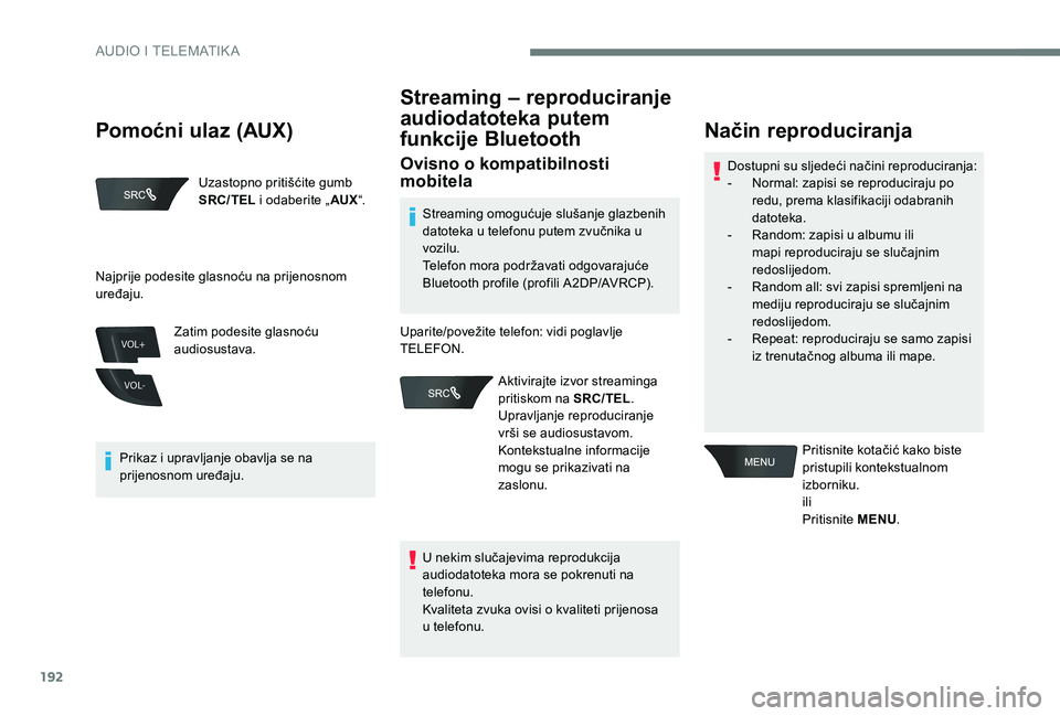 Peugeot 301 2017  Vodič za korisnike (in Croatian) 192
VOL+
VOL-
Uzastopno pritišćite gumb 
SRC/TEL i odaberite „ AUX“.
Prikaz i upravljanje obavlja se na 
prijenosnom uređaju. Zatim podesite glasnoću 
audiosustava.
Streaming – reproduciranj