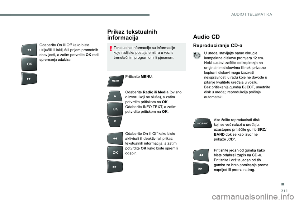 Peugeot 301 2017 Vodič za korisnike (in Croatian) 211
Audio CD
Reproduciranje CD-a
U uređaj stavljajte samo okrugle
kompaktne diskove promjera 12 cm.
Neki sustavi zaštite od kopiranja na
originalnim diskovima ili neki privatno
kopirani diskovi m Peugeot 301 2017 Vodič za korisnike (in Croatian) 211
Audio CD
Reproduciranje CD-a
U uređaj stavljajte samo okrugle
kompaktne diskove promjera 12 cm.
Neki sustavi zaštite od kopiranja na
originalnim diskovima ili neki privatno
kopirani diskovi m