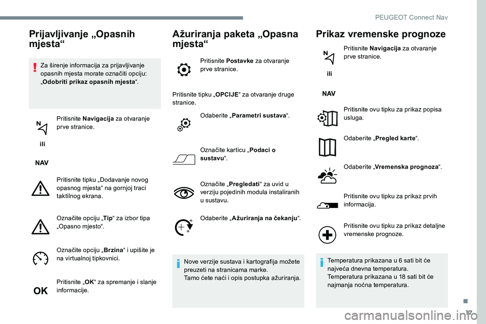 Peugeot 301 2017 Vodič za korisnike (in Croatian) 17
Za širenje informacija za prijavljivanje
opasnih mjesta morate označiti opciju:
„Odobriti prikaz opasnih mjesta “.
ili Pritisnite Navigacija
za otvaranje
prve stranice.
Pritisnite tipku Peugeot 301 2017 Vodič za korisnike (in Croatian) 17
Za širenje informacija za prijavljivanje
opasnih mjesta morate označiti opciju:
„Odobriti prikaz opasnih mjesta “.
ili Pritisnite Navigacija
za otvaranje
prve stranice.
Pritisnite tipku