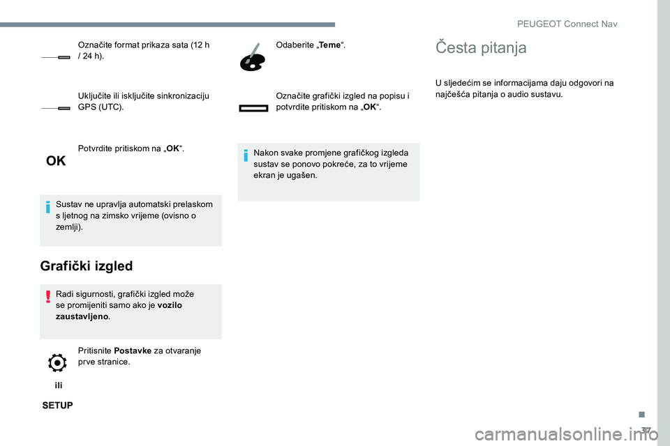 Peugeot 301 2017  Vodič za korisnike (in Croatian) 37
Potvrdite pritiskom na „OK“.
Sustav ne upravlja automatski prelaskom 
s ljetnog na zimsko vrijeme (ovisno o 
zemlji).
Grafički izgled
Radi sigurnosti, grafički izgled može 
se promijeniti sa