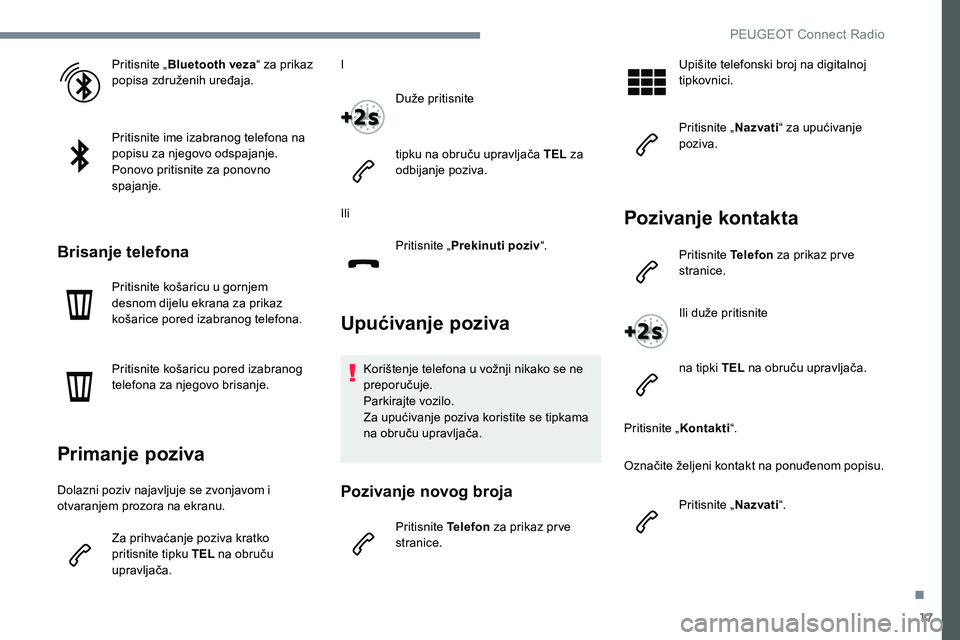 Peugeot 301 2017 Vodič za korisnike (in Croatian) 17
Pritisnite „Bluetooth veza “ za prikaz
popisa združenih uređaja.
Pritisnite ime izabranog telefona na
popisu za njegovo odspajanje.
Ponovo pritisnite za ponovno
spajanje.
Brisanje telefona Peugeot 301 2017 Vodič za korisnike (in Croatian) 17
Pritisnite „Bluetooth veza “ za prikaz
popisa združenih uređaja.
Pritisnite ime izabranog telefona na
popisu za njegovo odspajanje.
Ponovo pritisnite za ponovno
spajanje.
Brisanje telefona
