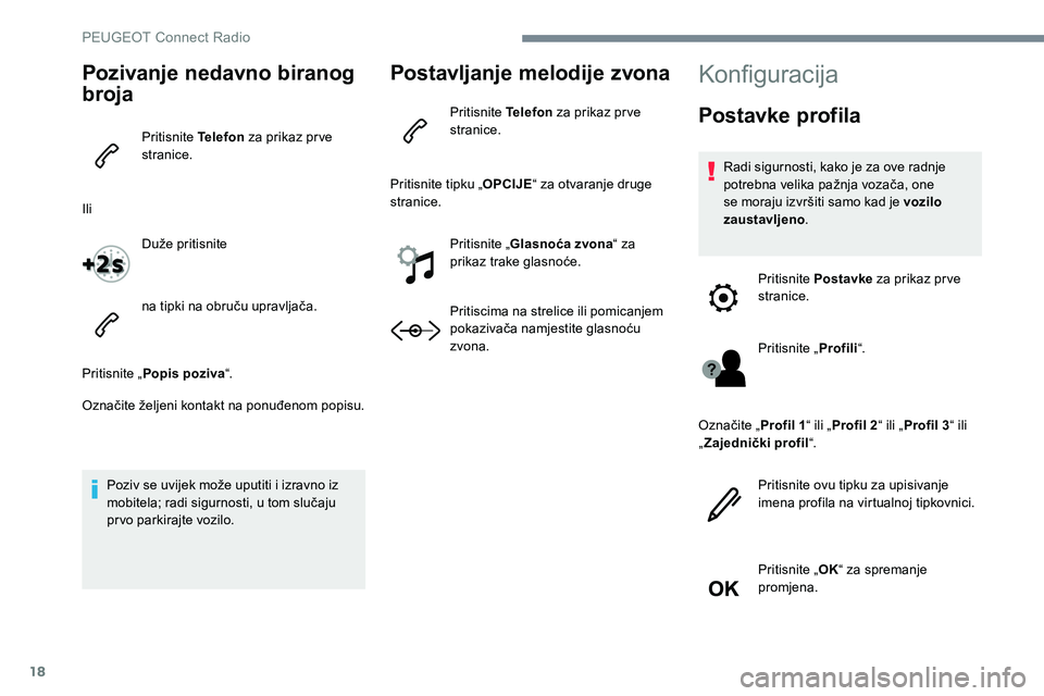 Peugeot 301 2017 Vodič za korisnike (in Croatian) 18
Pozivanje nedavno biranog
broja
Pritisnite Telefon za prikaz prve
stranice.
Ili Duže pritisnite
na tipki na obruču upravljača.
Pritisnite „ Popis poziva “.
Označite željeni kontakt na po Peugeot 301 2017 Vodič za korisnike (in Croatian) 18
Pozivanje nedavno biranog
broja
Pritisnite Telefon za prikaz prve
stranice.
Ili Duže pritisnite
na tipki na obruču upravljača.
Pritisnite „ Popis poziva “.
Označite željeni kontakt na po