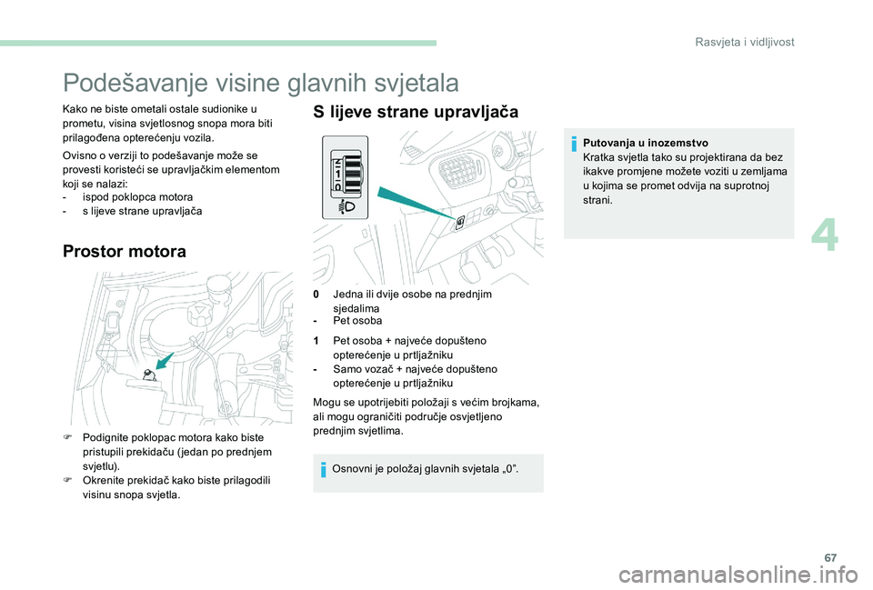 Peugeot 301 2017 Vodič za korisnike (in Croatian) 67
Podešavanje visine glavnih svjetala
Kako ne biste ometali ostale sudionike u
prometu, visina svjetlosnog snopa mora biti
prilagođena opterećenju vozila.
Ovisno o verziji to podešavanje može Peugeot 301 2017 Vodič za korisnike (in Croatian) 67
Podešavanje visine glavnih svjetala
Kako ne biste ometali ostale sudionike u
prometu, visina svjetlosnog snopa mora biti
prilagođena opterećenju vozila.
Ovisno o verziji to podešavanje može