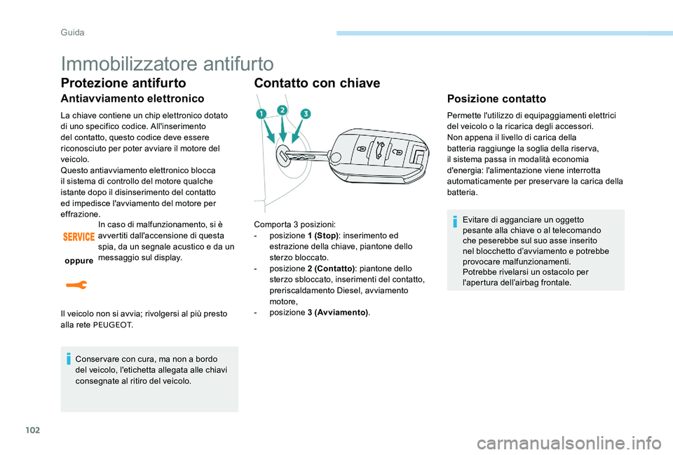 Peugeot 301 2017  Manuale del proprietario (in Italian) 102
Immobilizzatore antifurto
Protezione antifurto
Antiavviamento elettronico
La chiave contiene un chip elettronico dotato 
di uno specifico codice. All'inserimento 
del contatto, questo codice d