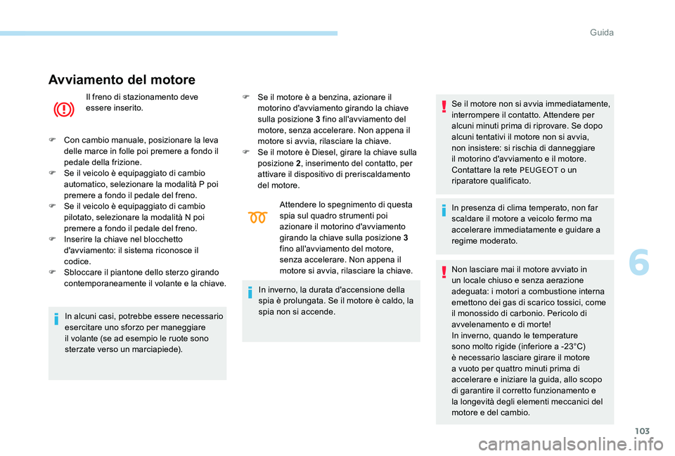 Peugeot 301 2017  Manuale del proprietario (in Italian) 103
Avviamento del motore
Il freno di stazionamento deve 
essere inserito.
F
 
C

on cambio manuale, posizionare la leva 
delle marce in folle poi premere a fondo il 
pedale della frizione.
F
 
S

e i